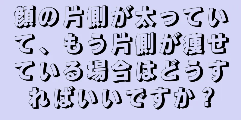 顔の片側が太っていて、もう片側が痩せている場合はどうすればいいですか？