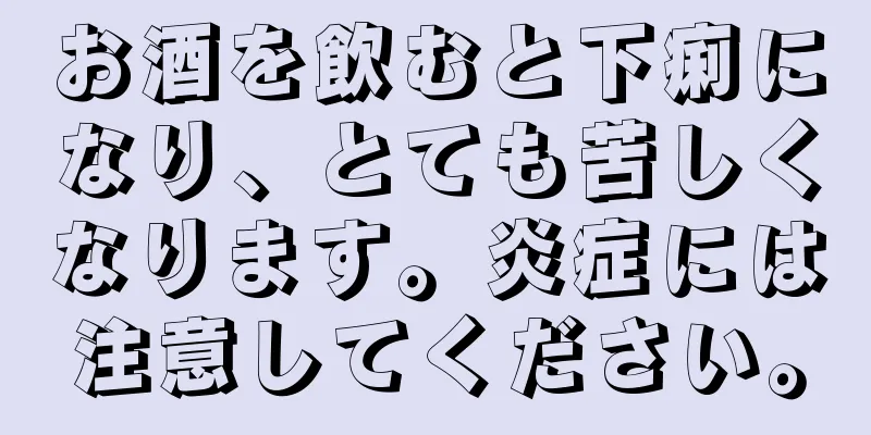 お酒を飲むと下痢になり、とても苦しくなります。炎症には注意してください。