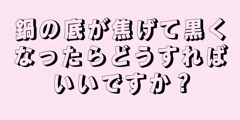 鍋の底が焦げて黒くなったらどうすればいいですか？