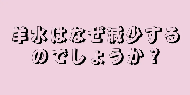 羊水はなぜ減少するのでしょうか？