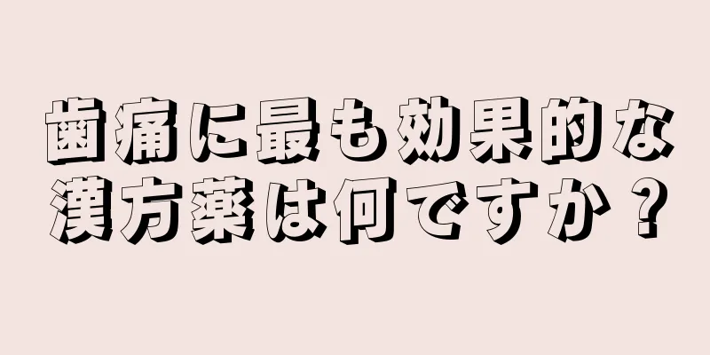 歯痛に最も効果的な漢方薬は何ですか？