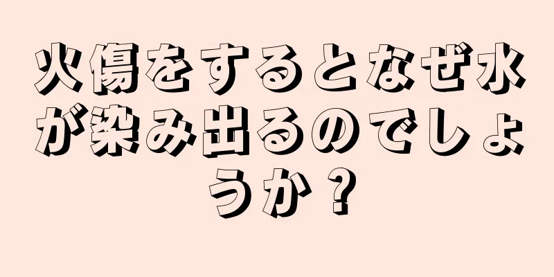 火傷をするとなぜ水が染み出るのでしょうか？