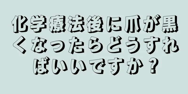 化学療法後に爪が黒くなったらどうすればいいですか？