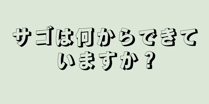 サゴは何からできていますか？