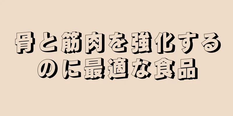 骨と筋肉を強化するのに最適な食品