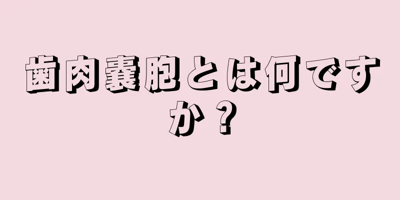 歯肉嚢胞とは何ですか？