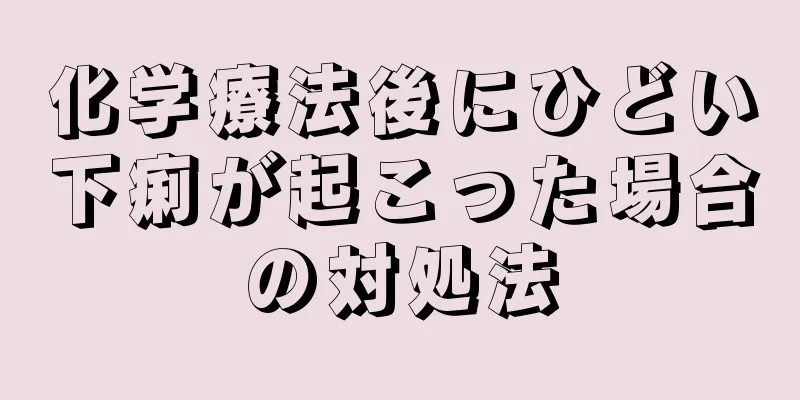 化学療法後にひどい下痢が起こった場合の対処法