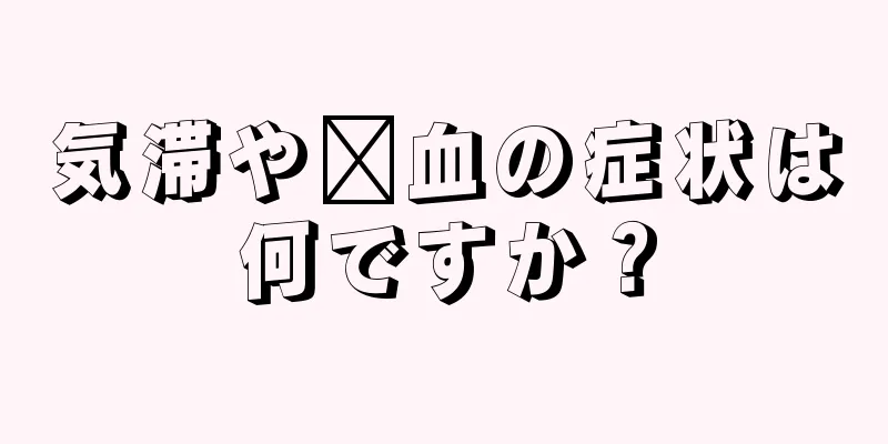 気滞や瘀血の症状は何ですか？