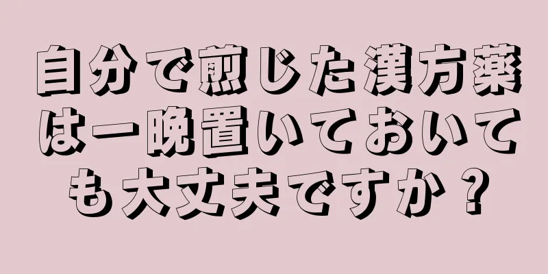 自分で煎じた漢方薬は一晩置いておいても大丈夫ですか？