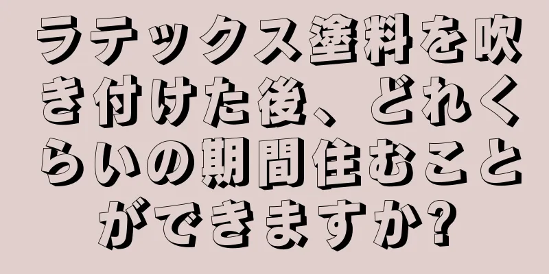 ラテックス塗料を吹き付けた後、どれくらいの期間住むことができますか?