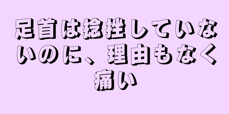 足首は捻挫していないのに、理由もなく痛い