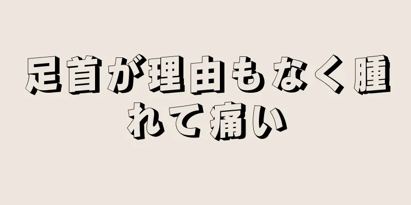 足首が理由もなく腫れて痛い