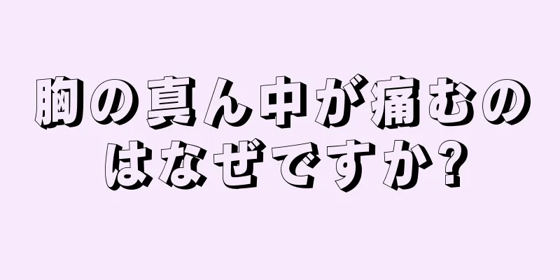 胸の真ん中が痛むのはなぜですか?