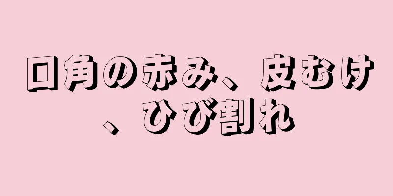 口角の赤み、皮むけ、ひび割れ