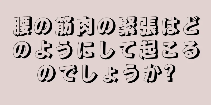 腰の筋肉の緊張はどのようにして起こるのでしょうか?