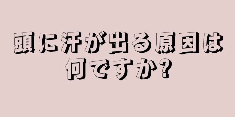 頭に汗が出る原因は何ですか?