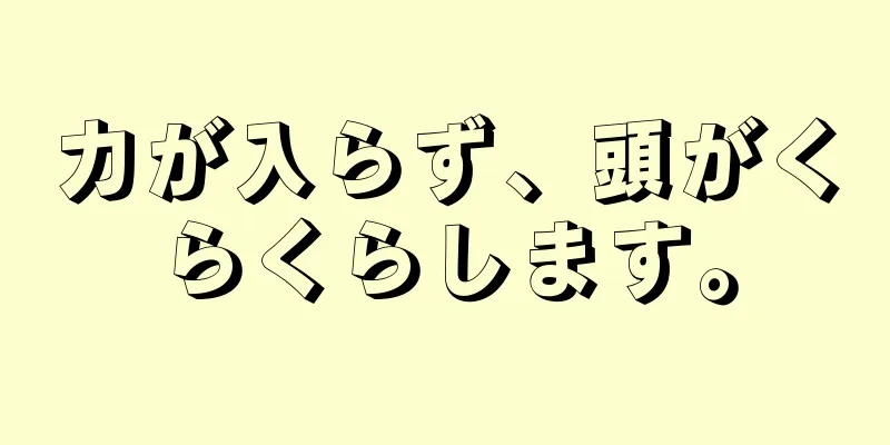 力が入らず、頭がくらくらします。