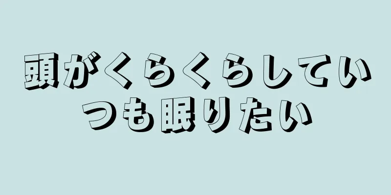 頭がくらくらしていつも眠りたい