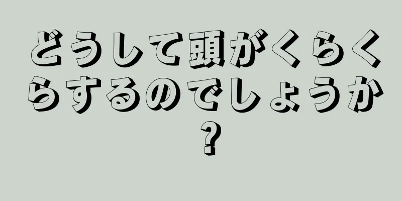 どうして頭がくらくらするのでしょうか？