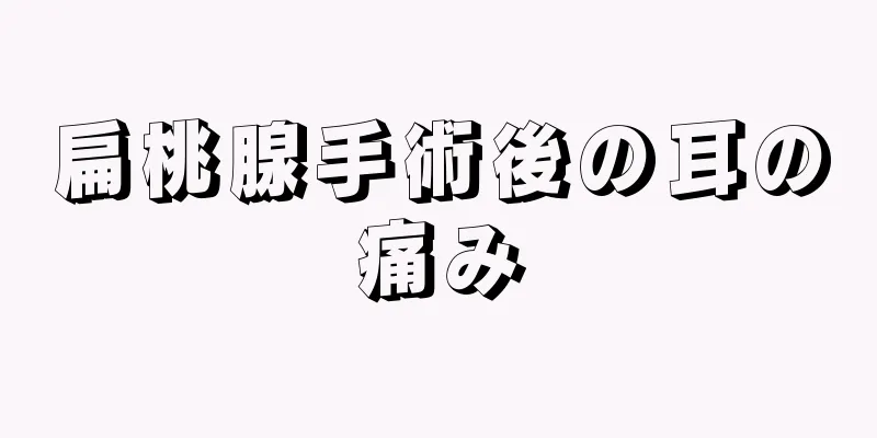 扁桃腺手術後の耳の痛み