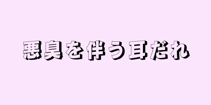 悪臭を伴う耳だれ