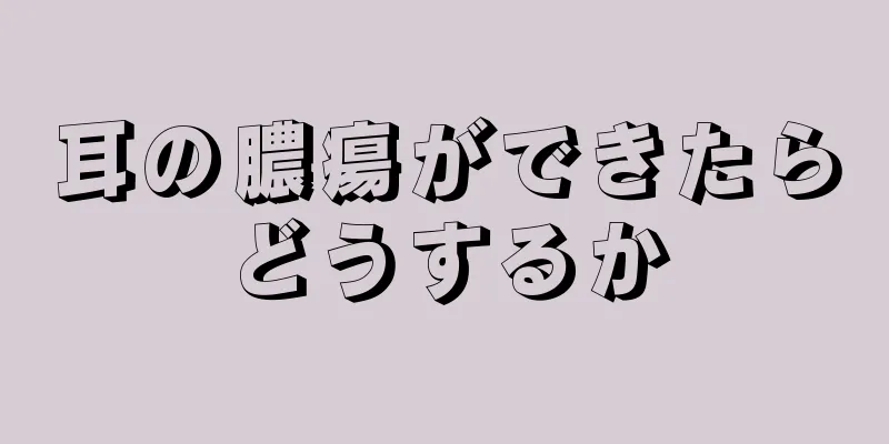 耳の膿瘍ができたらどうするか