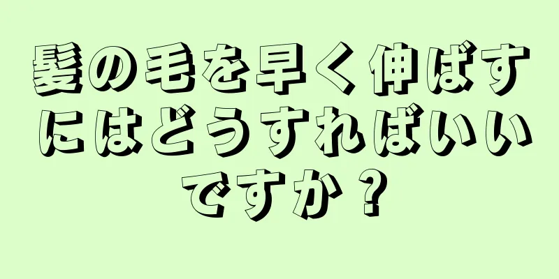 髪の毛を早く伸ばすにはどうすればいいですか？