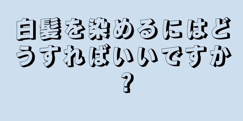 白髪を染めるにはどうすればいいですか？