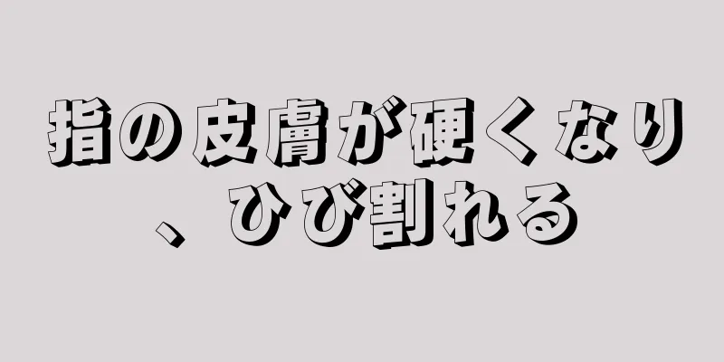 指の皮膚が硬くなり、ひび割れる