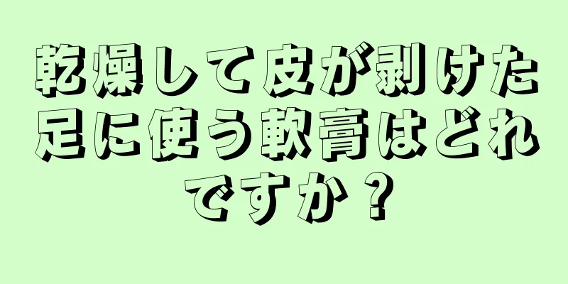 乾燥して皮が剥けた足に使う軟膏はどれですか？