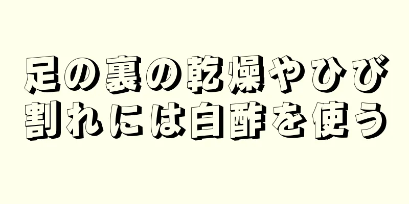 足の裏の乾燥やひび割れには白酢を使う