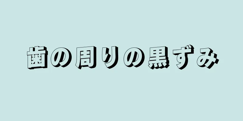 歯の周りの黒ずみ