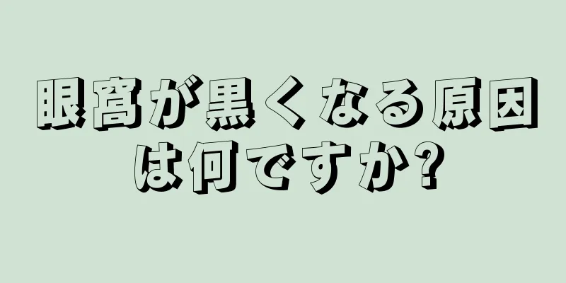 眼窩が黒くなる原因は何ですか?