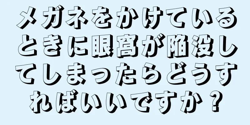 メガネをかけているときに眼窩が陥没してしまったらどうすればいいですか？