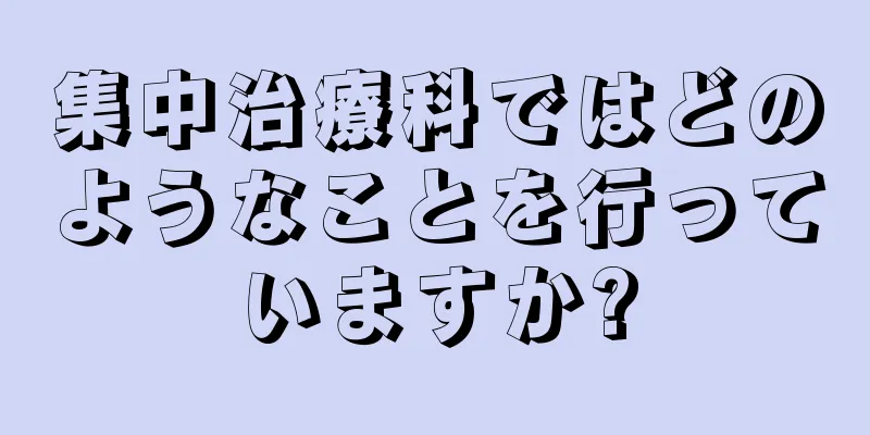 集中治療科ではどのようなことを行っていますか?