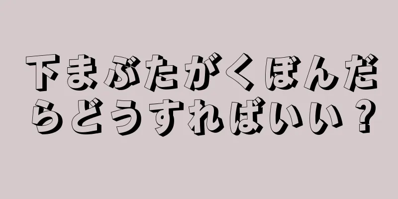 下まぶたがくぼんだらどうすればいい？