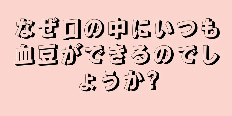 なぜ口の中にいつも血豆ができるのでしょうか?