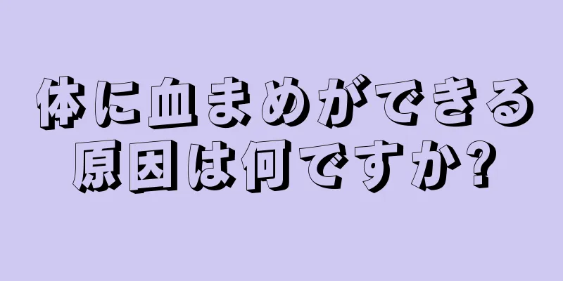 体に血まめができる原因は何ですか?