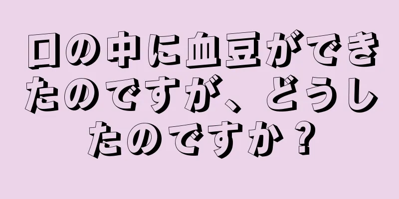 口の中に血豆ができたのですが、どうしたのですか？