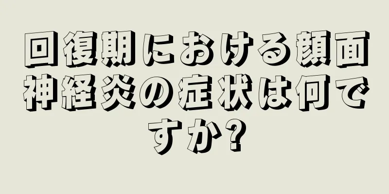 回復期における顔面神経炎の症状は何ですか?