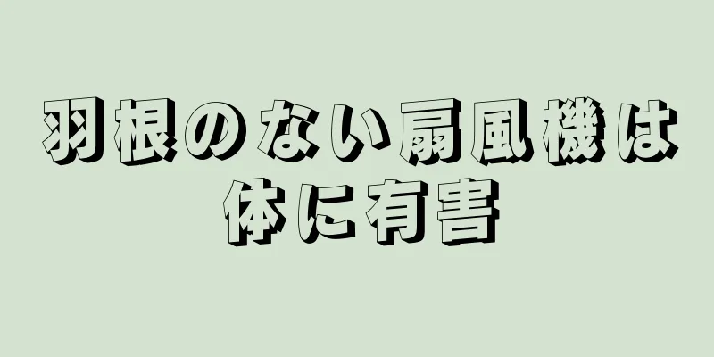 羽根のない扇風機は体に有害