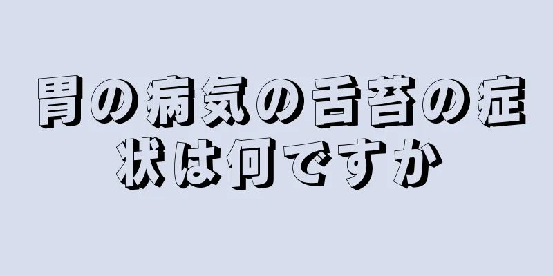 胃の病気の舌苔の症状は何ですか