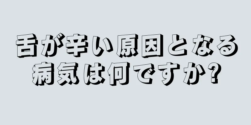 舌が辛い原因となる病気は何ですか?