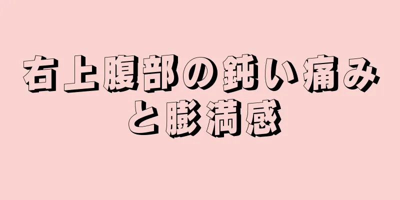 右上腹部の鈍い痛みと膨満感