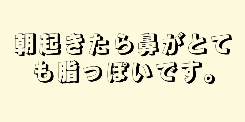 朝起きたら鼻がとても脂っぽいです。