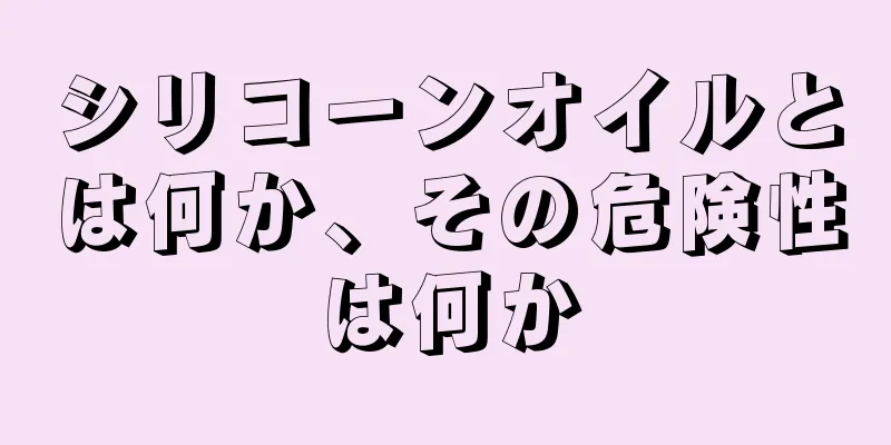 シリコーンオイルとは何か、その危険性は何か