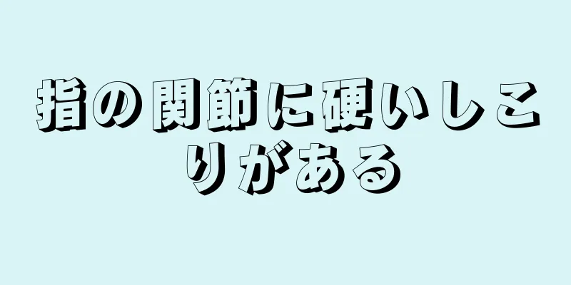 指の関節に硬いしこりがある