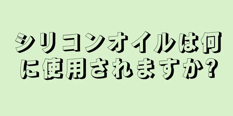 シリコンオイルは何に使用されますか?