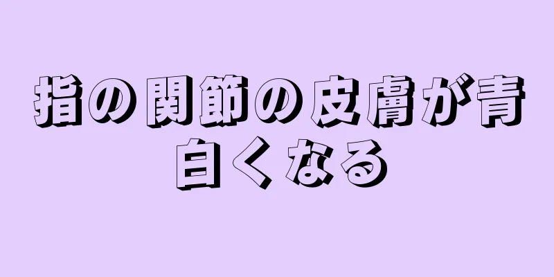 指の関節の皮膚が青白くなる