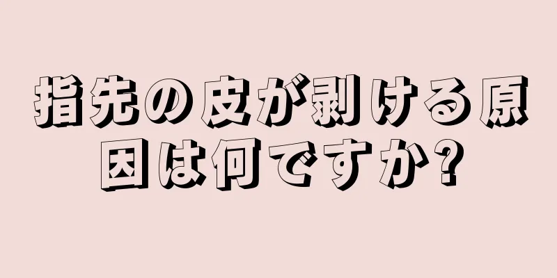 指先の皮が剥ける原因は何ですか?